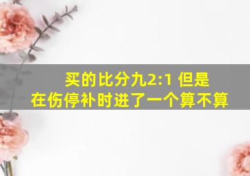 买的比分九2:1 但是在伤停补时进了一个算不算